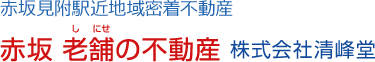 赤坂見附駅近地域密着不動産　赤坂 老舗（しにせ）の不動産 株式会社清峰堂